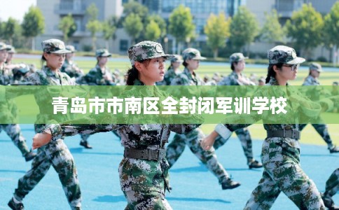 青岛市市南区全封闭军训学校
