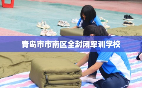 青岛市市南区全封闭军训学校