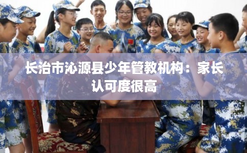 长治市沁源县少年管教机构:家长认可度很高 长治市沁源县少年管教机构:家长认可度很高