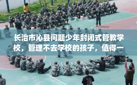 长治市沁县问题少年封闭式管教学校，管理不去学校的孩子，值得一看！
