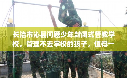 长治市沁县问题少年封闭式管教学校，管理不去学校的孩子，值得一看！