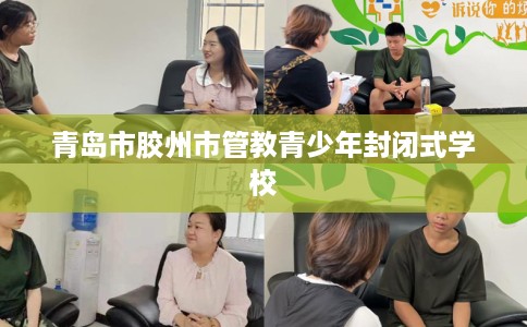 青岛市胶州市管教青少年封闭式学校 青岛市胶州市管教青少年封闭式学校