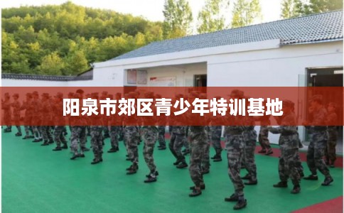 阳泉市郊区青少年特训基地