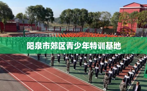 阳泉市郊区青少年特训基地