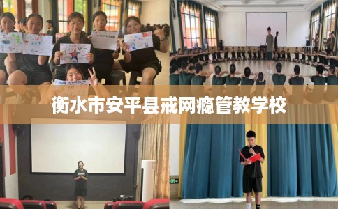 衡水市安平县戒网瘾管教学校 衡水市安平县戒网瘾管教学校