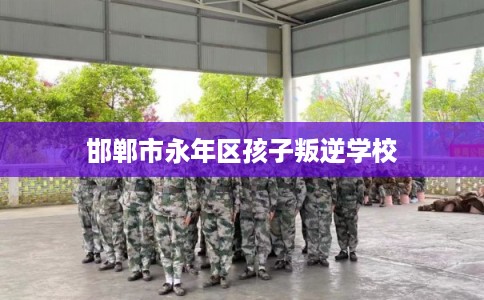 邯郸市永年区孩子叛逆学校 邯郸市永年区孩子叛逆学校