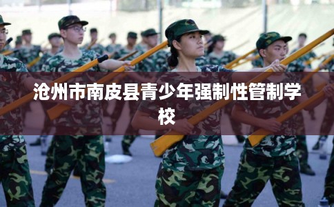 沧州市南皮县青少年强制性管制学校