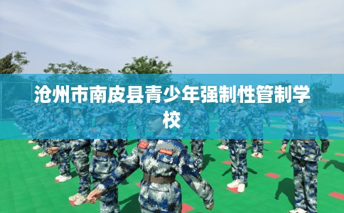 沧州市南皮县青少年强制性管制学校
