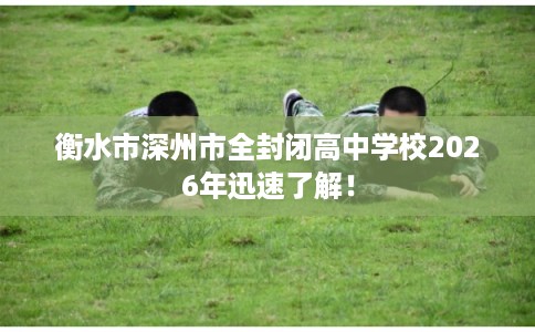 衡水市深州市全封闭高中学校2026年迅速了解! 衡水市深州市全封闭高中学校2026年迅速了解!