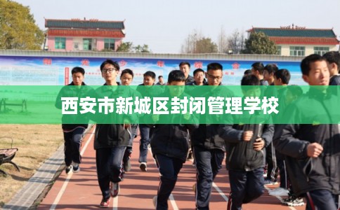 西安市新城区封闭管理学校