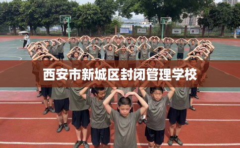 西安市新城区封闭管理学校