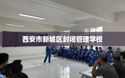 西安市新城区封闭管理学校