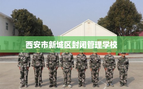 西安市新城区封闭管理学校