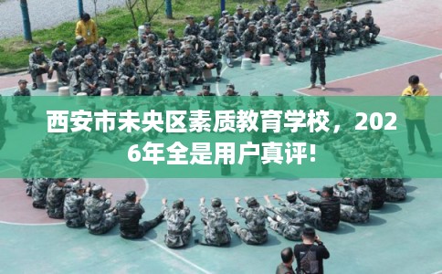 西安市未央区素质教育学校，2026年全是用户真评!