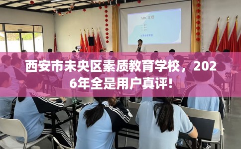 西安市未央区素质教育学校，2026年全是用户真评!