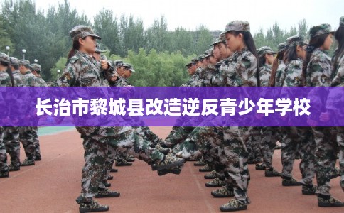 长治市黎城县改造逆反青少年学校