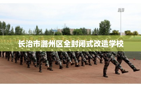 长治市潞州区全封闭式改造学校