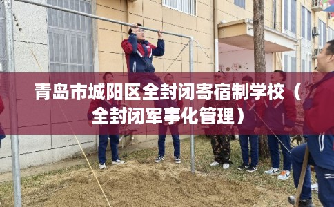 青岛市城阳区全封闭寄宿制学校（全封闭军事化管理）
