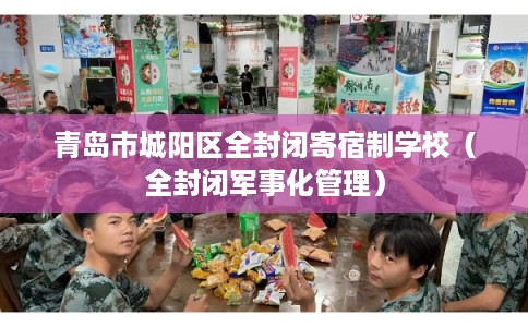 青岛市城阳区全封闭寄宿制学校（全封闭军事化管理）