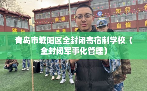 青岛市城阳区全封闭寄宿制学校（全封闭军事化管理）