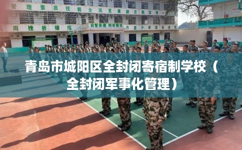 青岛市城阳区全封闭寄宿制学校（全封闭军事化管理）
