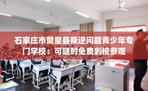 石家庄市赞皇县叛逆问题青少年专门学校：可随时免费到校参观