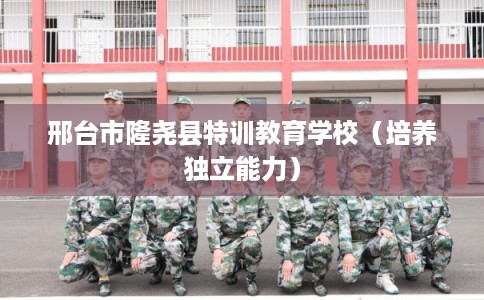 邢台市隆尧县特训教育学校（培养独立能力）