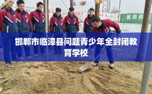 邯郸市临漳县问题青少年全封闭教育学校