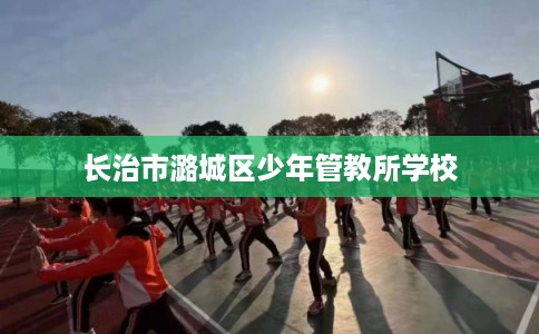 长治市潞城区少年管教所学校