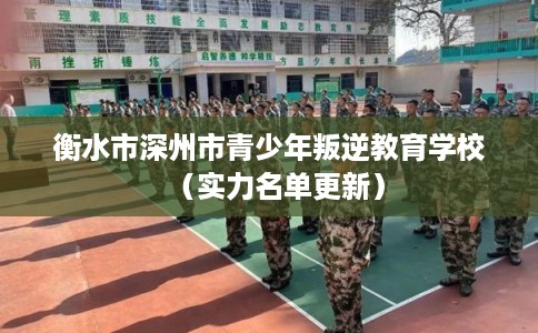 衡水市深州市青少年叛逆教育学校（实力名单更新）