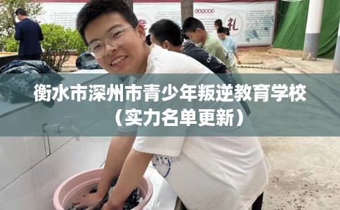 衡水市深州市青少年叛逆教育学校（实力名单更新）