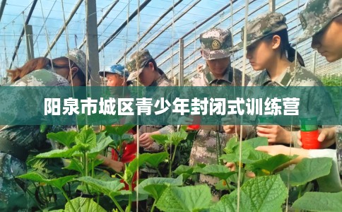阳泉市城区青少年封闭式训练营
