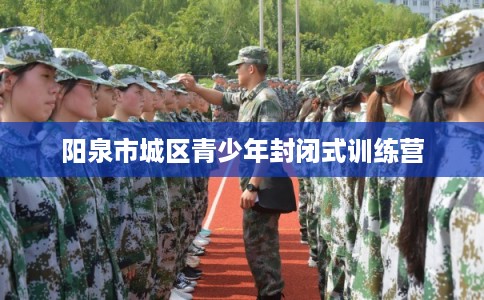 阳泉市城区青少年封闭式训练营