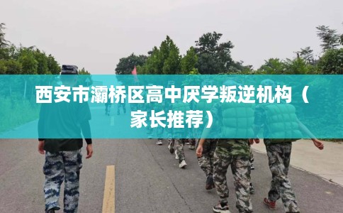 西安市灞桥区高中厌学叛逆机构(家长推荐) 西安市灞桥区高中厌学叛逆机构(家长推荐)
