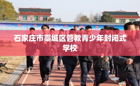 石家庄市藁城区管教青少年封闭式学校