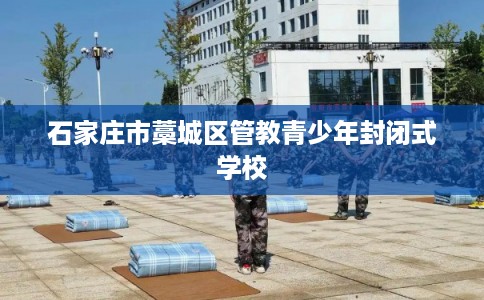 石家庄市藁城区管教青少年封闭式学校