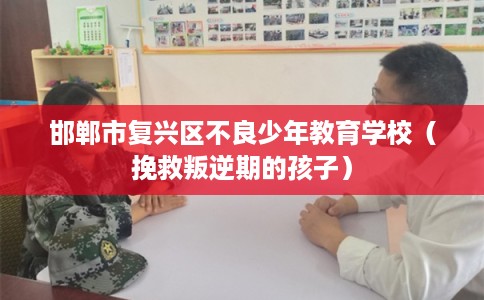 邯郸市复兴区不良少年教育学校（挽救叛逆期的孩子）