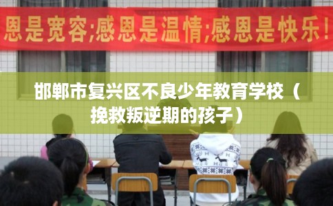 邯郸市复兴区不良少年教育学校（挽救叛逆期的孩子）
