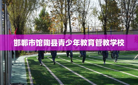 邯郸市馆陶县青少年教育管教学校 邯郸市馆陶县青少年教育管教学校