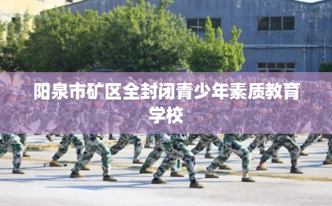阳泉市矿区全封闭青少年素质教育学校