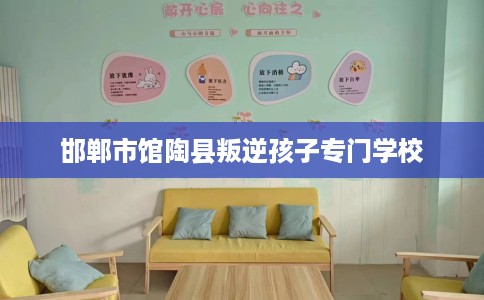 邯郸市馆陶县叛逆孩子专门学校 邯郸市馆陶县叛逆孩子专门学校