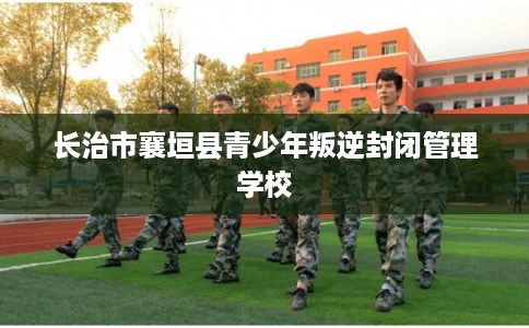 长治市襄垣县青少年叛逆封闭管理学校