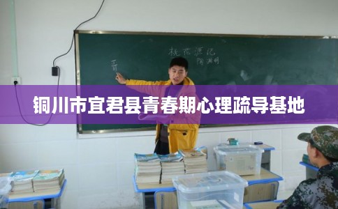 铜川市宜君县青春期心理疏导基地 铜川市宜君县青春期心理疏导基地