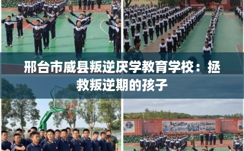 邢台市威县叛逆厌学教育学校:拯救叛逆期的孩子 邢台市威县叛逆厌学教育学校:拯救叛逆期的孩子