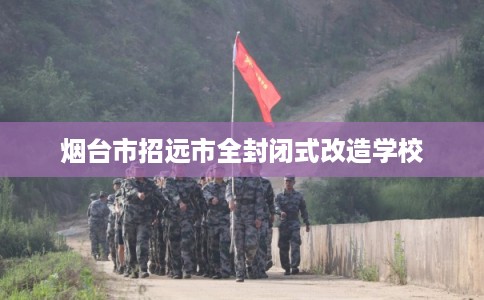 烟台市招远市全封闭式改造学校