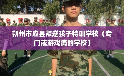 朔州市应县叛逆孩子特训学校(专门戒游戏瘾的学校) 朔州市应县叛逆孩子特训学校(专门戒游戏瘾的学校)