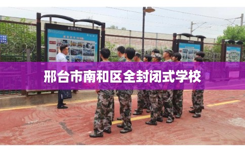 邢台市南和区全封闭式学校