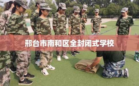 邢台市南和区全封闭式学校