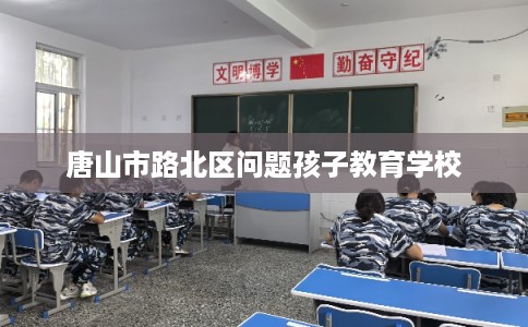 唐山市路北区问题孩子教育学校